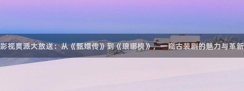 黑蚂蚁视频在线看电视剧：影视爽派大放送：从《甄嬛传》到《琅琊榜》，一窥古装剧的魅力与革新