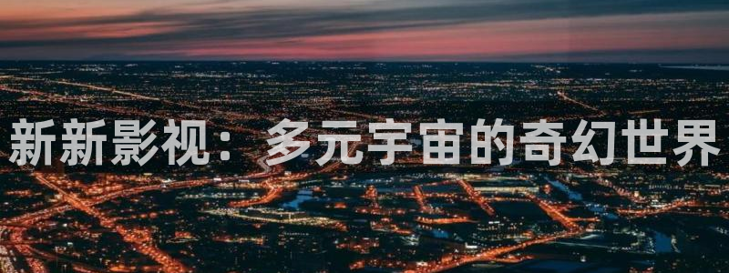 黑蚂蚁电影院官网：新新影视：多元宇宙的奇幻世界