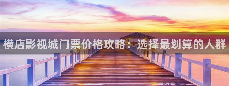 黑蚂蚁影院在线观看免费：横店影视城门票价格攻略：选择最划算的人群